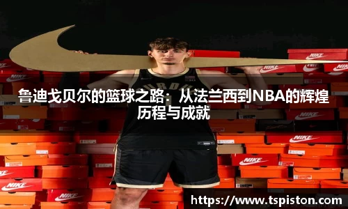 必一鲁迪戈贝尔的篮球之路：从法兰西到NBA的辉煌历程与成就