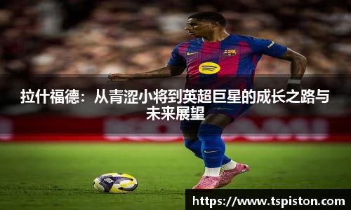 必一拉什福德：从青涩小将到英超巨星的成长之路与未来展望